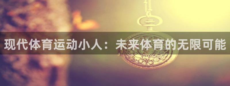 谈球吧：现代体育运动小人：未来体育的无限可能