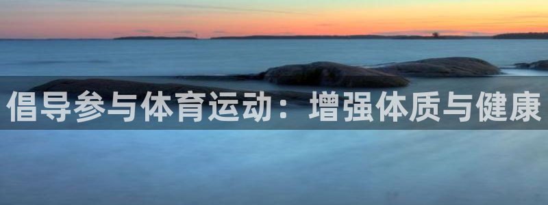 谈球吧体育官网：倡导参与体育运动：增强体质与健康