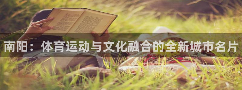 谈球吧：南阳：体育运动与文化融合的全新城市名片