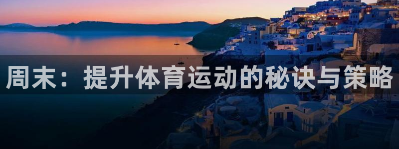 谈球吧：周末：提升体育运动的秘诀与策略