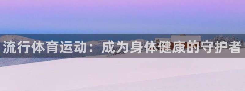 谈球吧体育：流行体育运动：成为身体健康的守护者