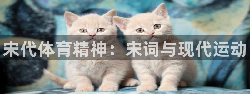 谈球吧体育：宋代体育精神：宋词与现代运动