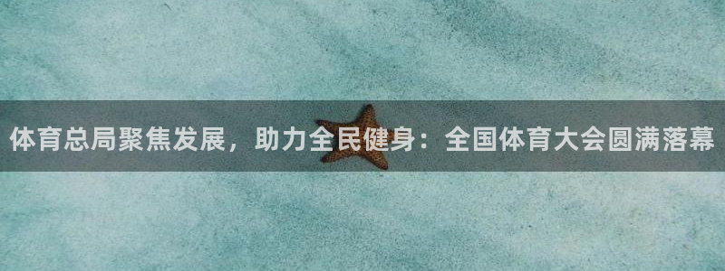 谈球吧：体育总局聚焦发展，助力全民健身：全国体育大会圆满落幕
