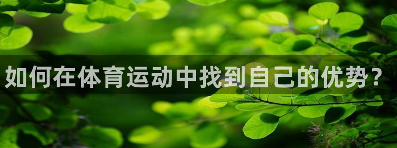 谈球吧：如何在体育运动中找到自己的优势？