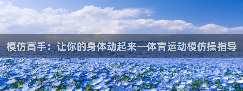 谈球吧体育：模仿高手：让你的身体动起来—体育运动模仿操指导