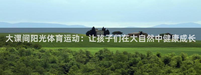 谈球吧体育：大课间阳光体育运动：让孩子们在大自然中健康成长