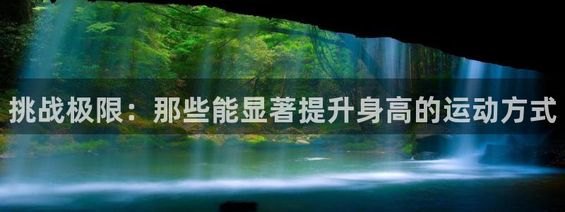 谈球吧体育官网：挑战极限：那些能显著提升身高的运动方式