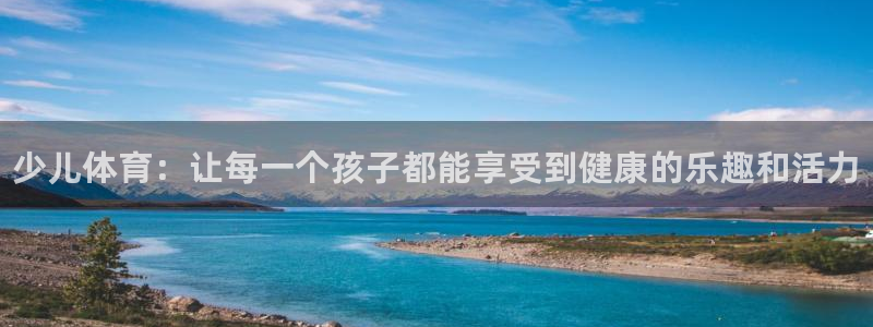 谈球吧体育：少儿体育：让每一个孩子都能享受到健康的乐趣和活力