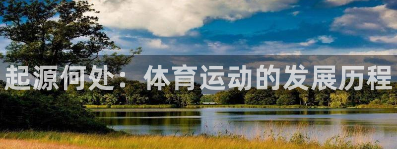 谈球吧：起源何处：体育运动的发展历程