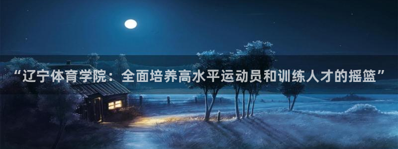 谈球吧体育：“辽宁体育学院：全面培养高水平运动员和训练人才的摇篮”