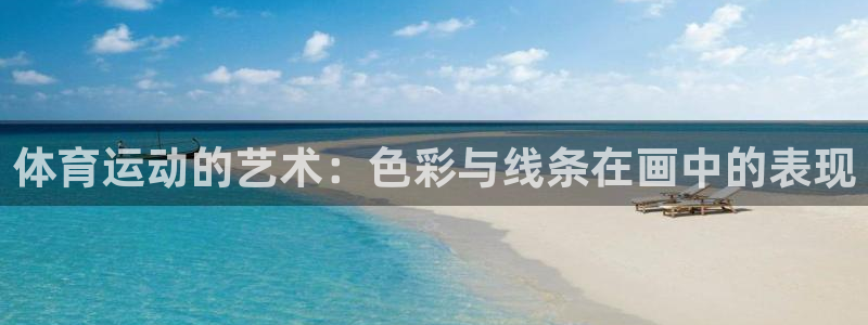 谈球吧体育官网：体育运动的艺术：色彩与线条在画中的表现