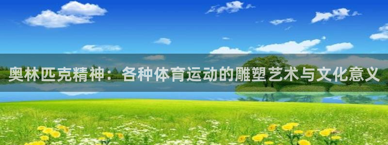 谈球吧：奥林匹克精神：各种体育运动的雕塑艺术与文化意义