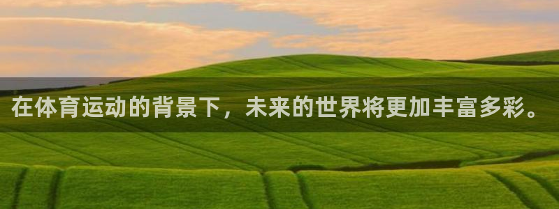 谈球吧体育：在体育运动的背景下，未来的世界将更加丰富多彩。