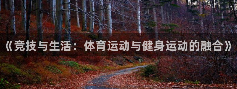 谈球吧体育官网：《竞技与生活：体育运动与健身运动的融合》