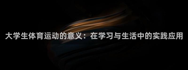 谈球吧：大学生体育运动的意义：在学习与生活中的实践应用