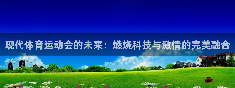谈球吧：现代体育运动会的未来：燃烧科技与激情的完美融合