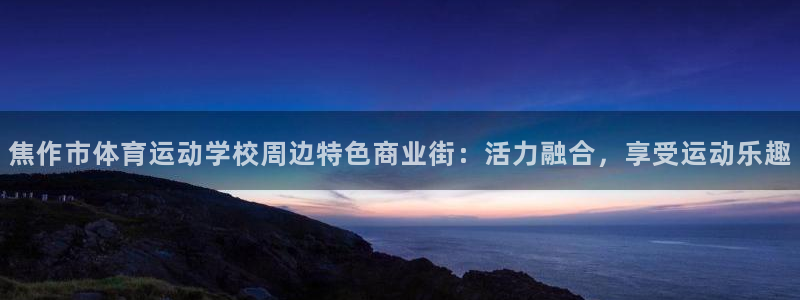 谈球吧：焦作市体育运动学校周边特色商业街：活力融合，享受运动乐趣