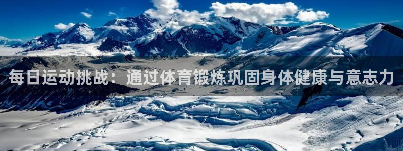 谈球吧体育：每日运动挑战：通过体育锻炼巩固身体健康与意志力