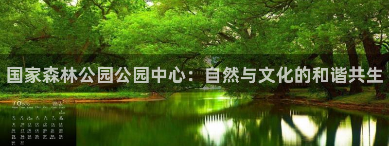 谈球吧：国家森林公园公园中心：自然与文化的和谐共生