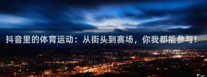谈球吧：抖音里的体育运动：从街头到赛场，你我都能参与！