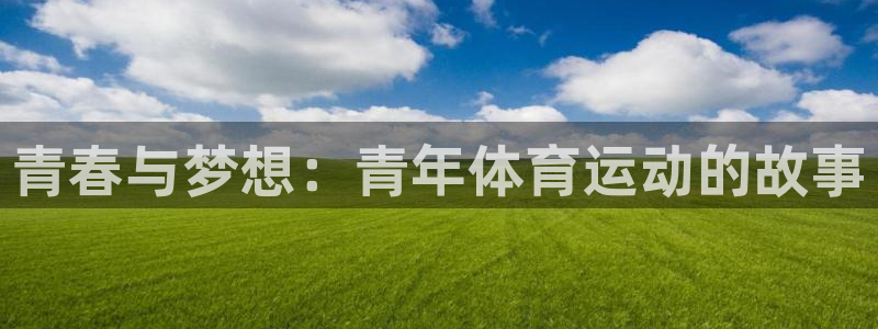 谈球吧体育：青春与梦想：青年体育运动的故事