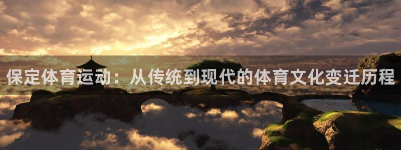 谈球吧：保定体育运动：从传统到现代的体育文化变迁历程