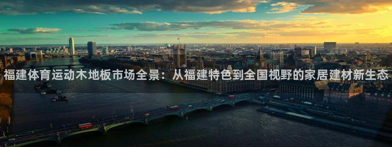 谈球吧体育官网：福建体育运动木地板市场全景：从福建特色到全国视野的家居建材新生态