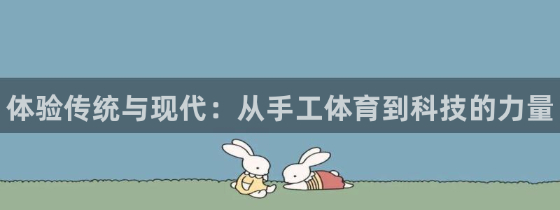 谈球吧体育：体验传统与现代：从手工体育到科技的力量