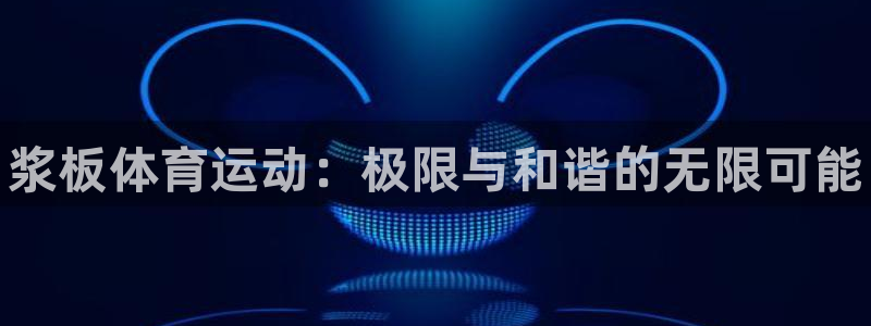 谈球吧体育：浆板体育运动：极限与和谐的无限可能